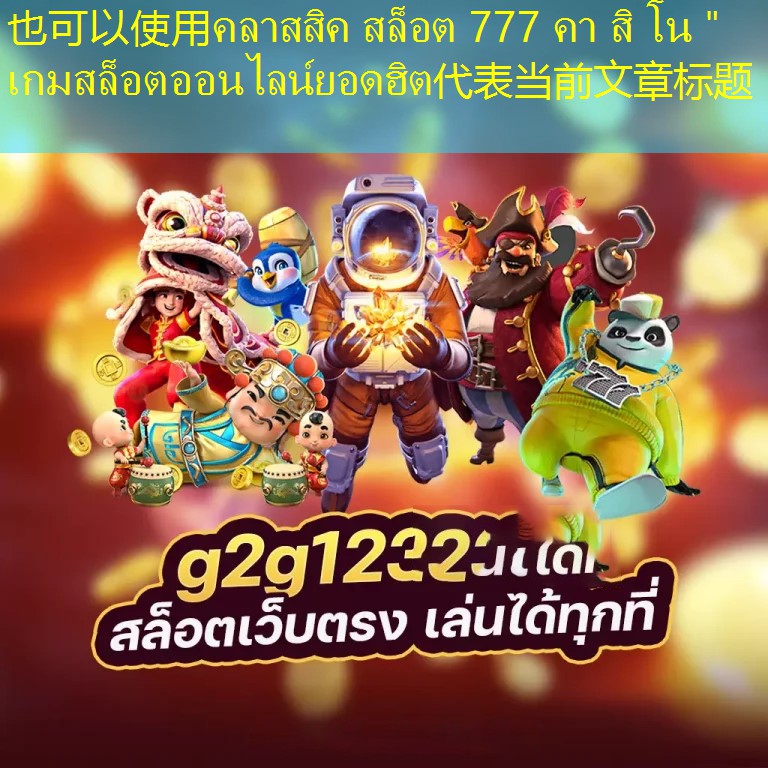 คลาสสิค สล็อต 777 คา สิ โน＂ เกมสล็อตออนไลน์ยอดฮิต